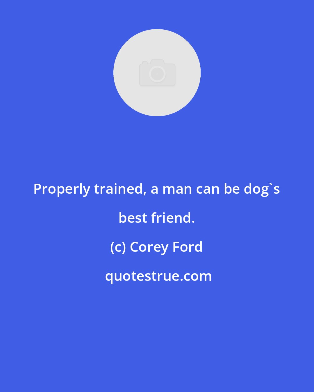 Corey Ford: Properly trained, a man can be dog's best friend.