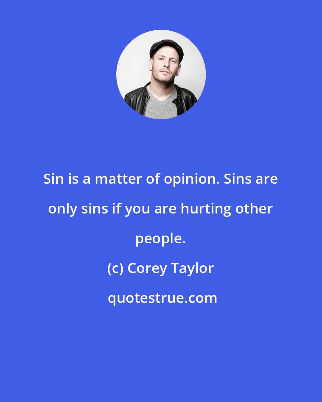 Corey Taylor: Sin is a matter of opinion. Sins are only sins if you are hurting other people.