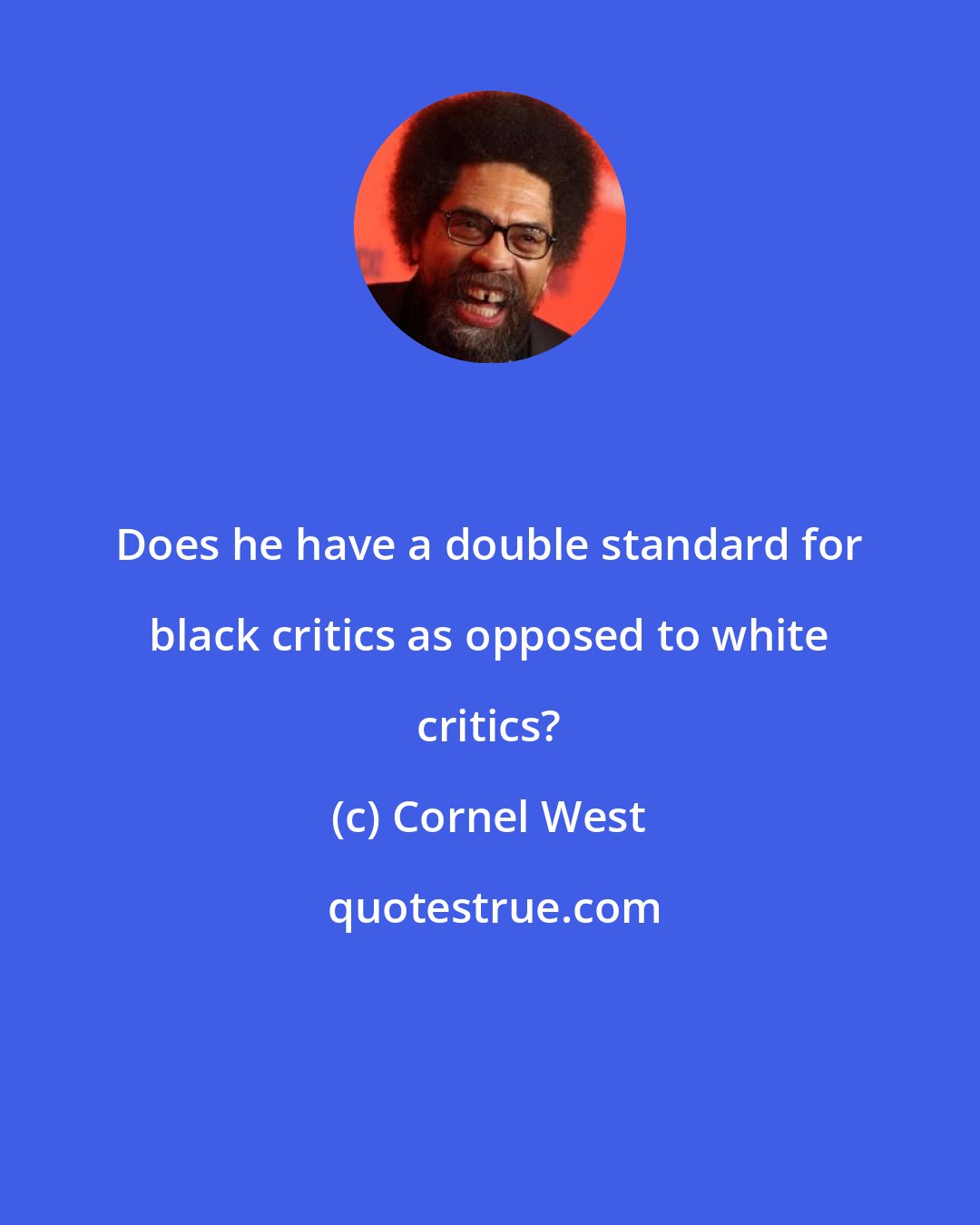 Cornel West: Does he have a double standard for black critics as opposed to white critics?