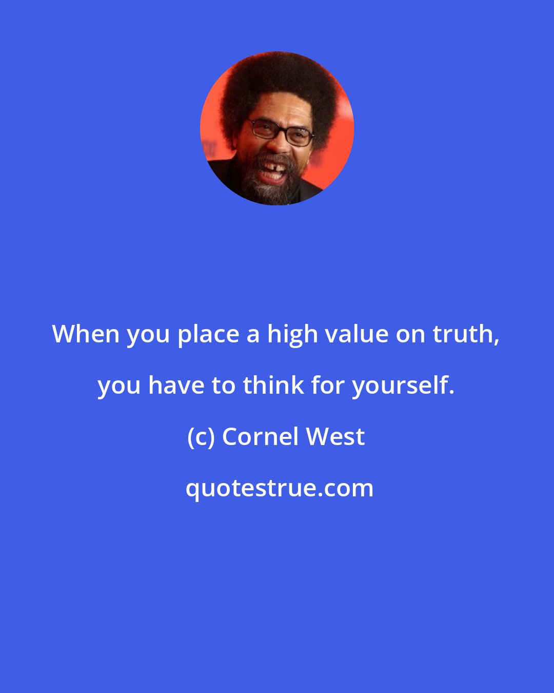 Cornel West: When you place a high value on truth, you have to think for yourself.