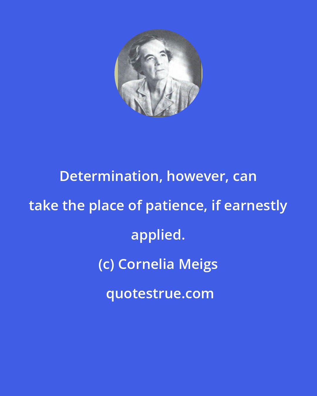 Cornelia Meigs: Determination, however, can take the place of patience, if earnestly applied.