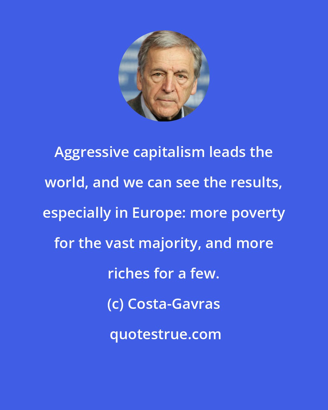 Costa-Gavras: Aggressive capitalism leads the world, and we can see the results, especially in Europe: more poverty for the vast majority, and more riches for a few.