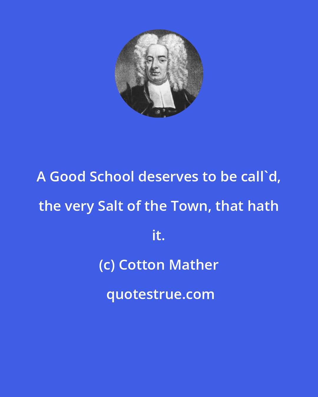 Cotton Mather: A Good School deserves to be call'd, the very Salt of the Town, that hath it.
