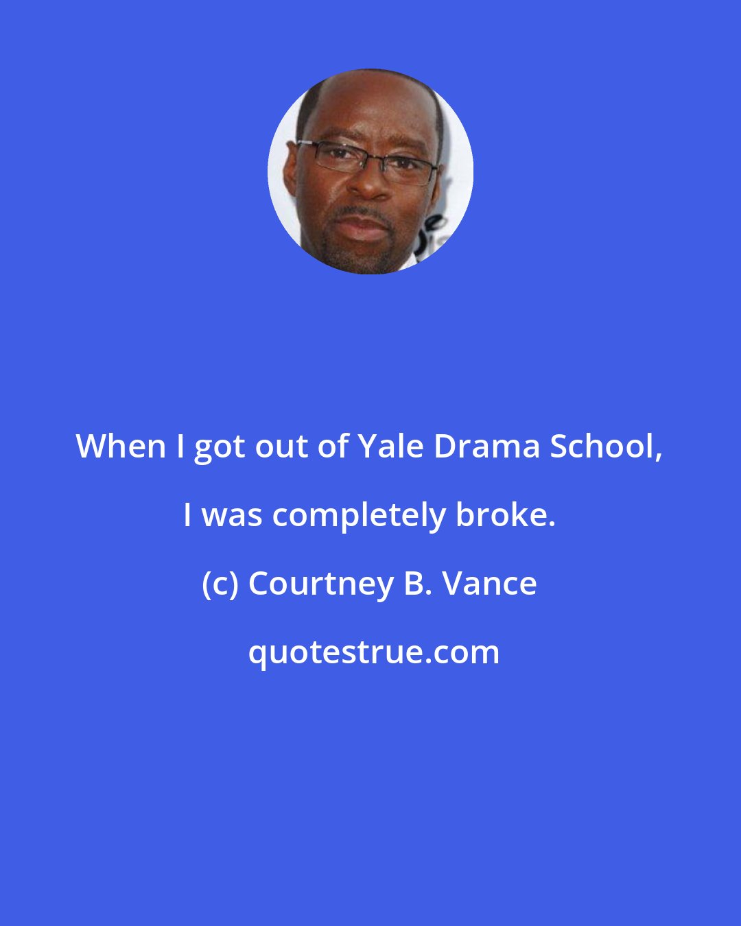 Courtney B. Vance: When I got out of Yale Drama School, I was completely broke.