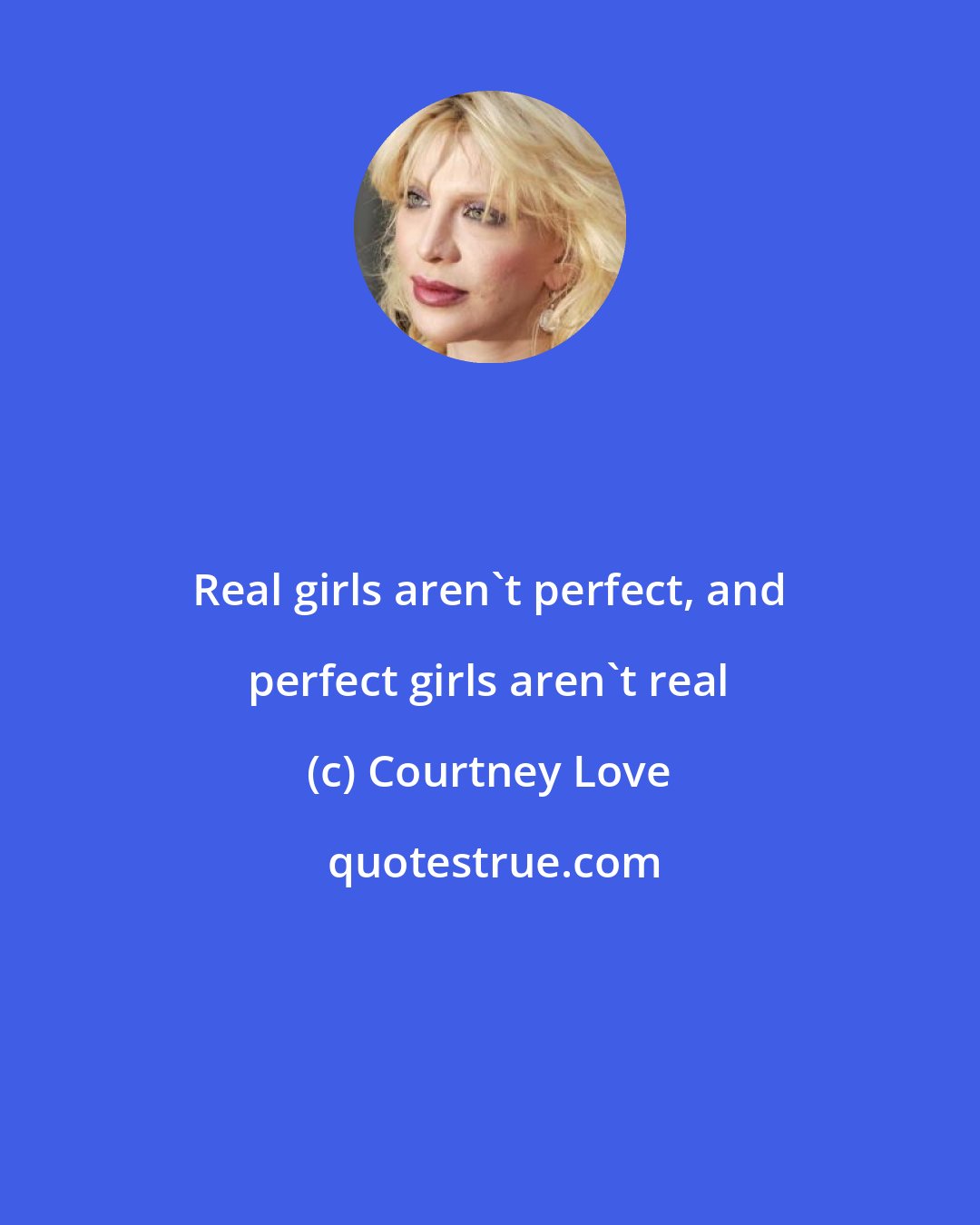 Courtney Love: Real girls aren't perfect, and perfect girls aren't real