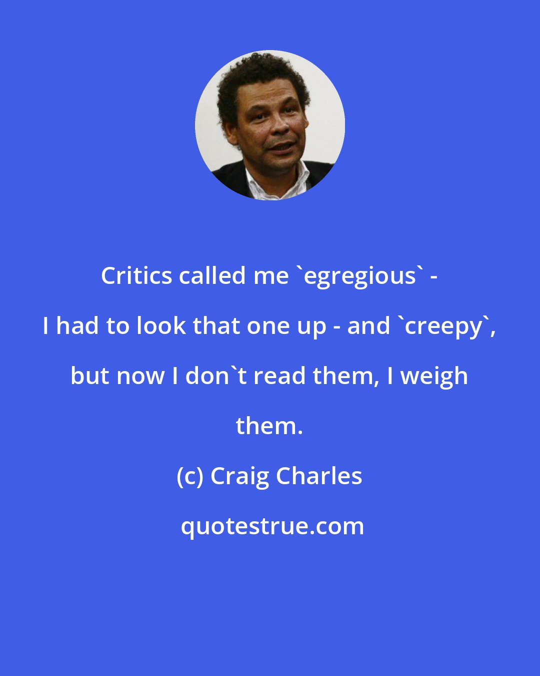 Craig Charles: Critics called me 'egregious' - I had to look that one up - and 'creepy', but now I don't read them, I weigh them.
