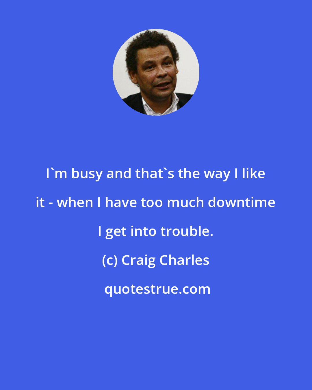 Craig Charles: I'm busy and that's the way I like it - when I have too much downtime I get into trouble.