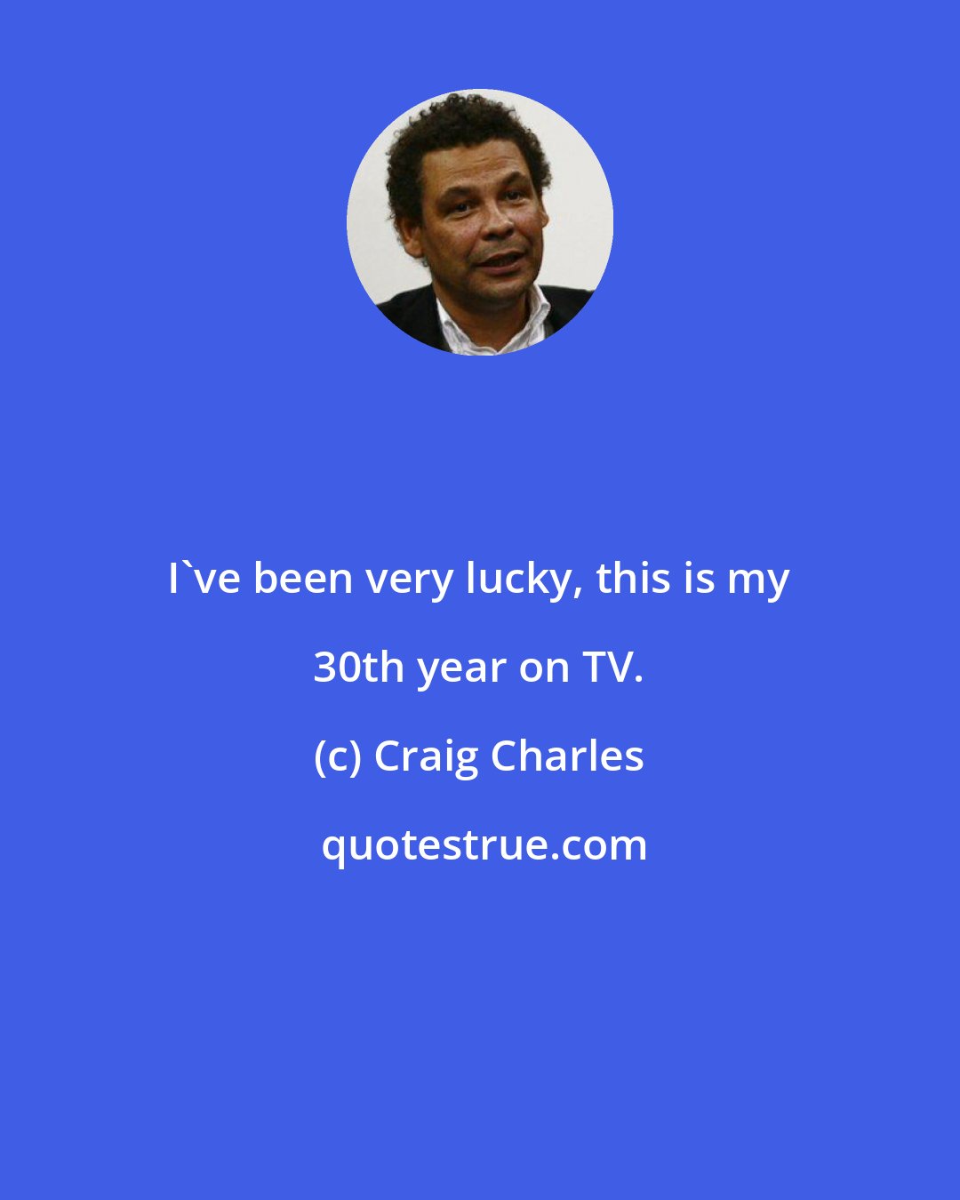 Craig Charles: I've been very lucky, this is my 30th year on TV.