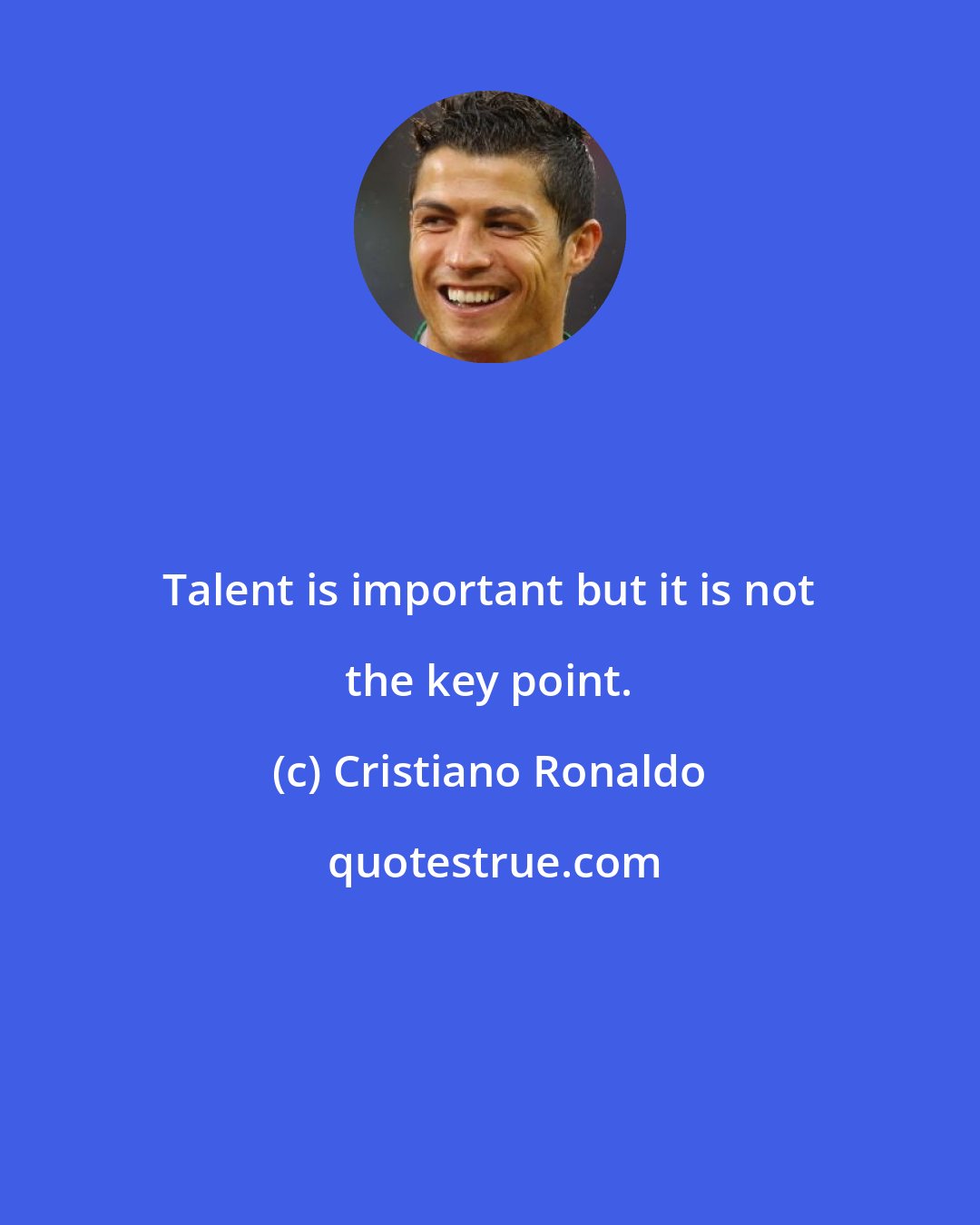 Cristiano Ronaldo: Talent is important but it is not the key point.