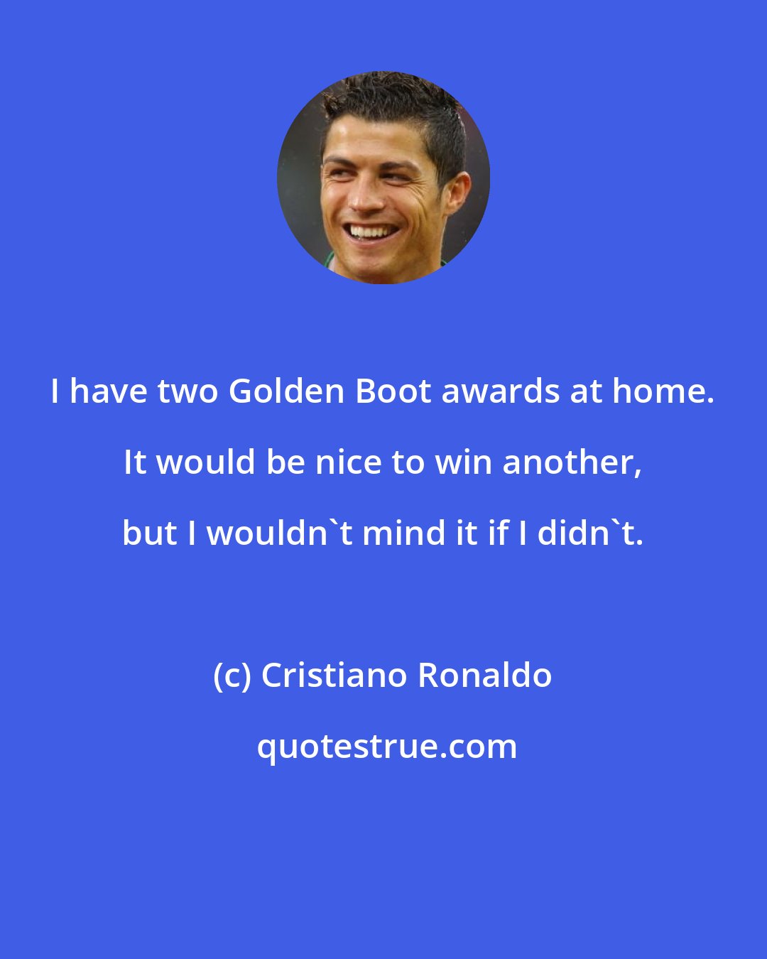 Cristiano Ronaldo: I have two Golden Boot awards at home. It would be nice to win another, but I wouldn't mind it if I didn't.