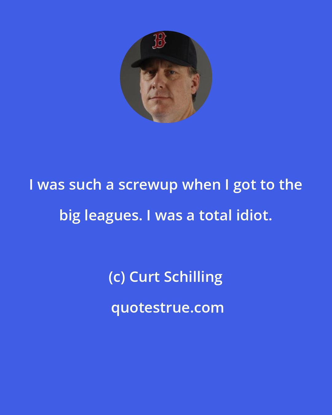 Curt Schilling: I was such a screwup when I got to the big leagues. I was a total idiot.