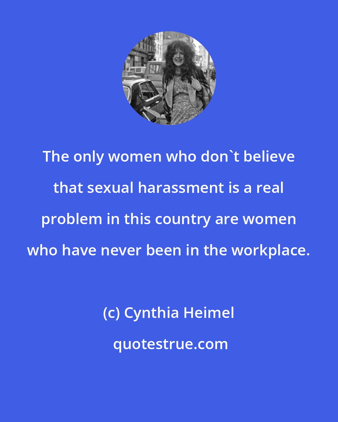 Cynthia Heimel: The only women who don't believe that sexual harassment is a real problem in this country are women who have never been in the workplace.
