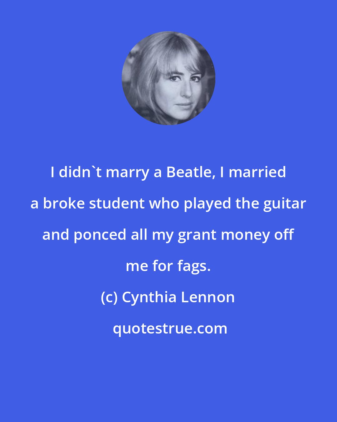Cynthia Lennon: I didn't marry a Beatle, I married a broke student who played the guitar and ponced all my grant money off me for fags.