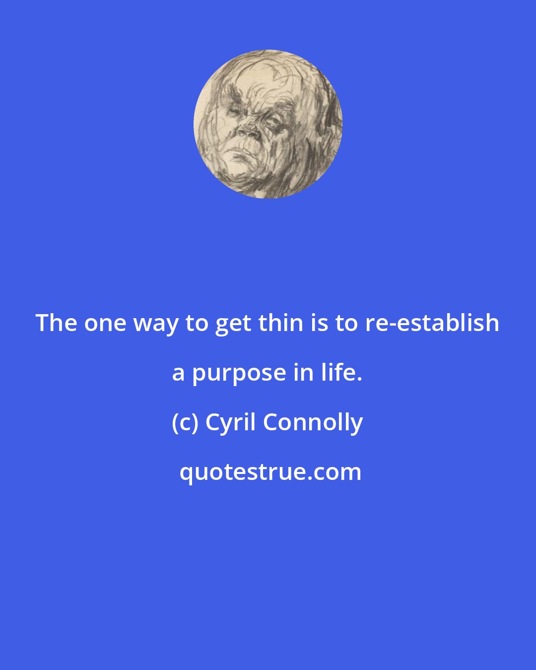 Cyril Connolly: The one way to get thin is to re-establish a purpose in life.