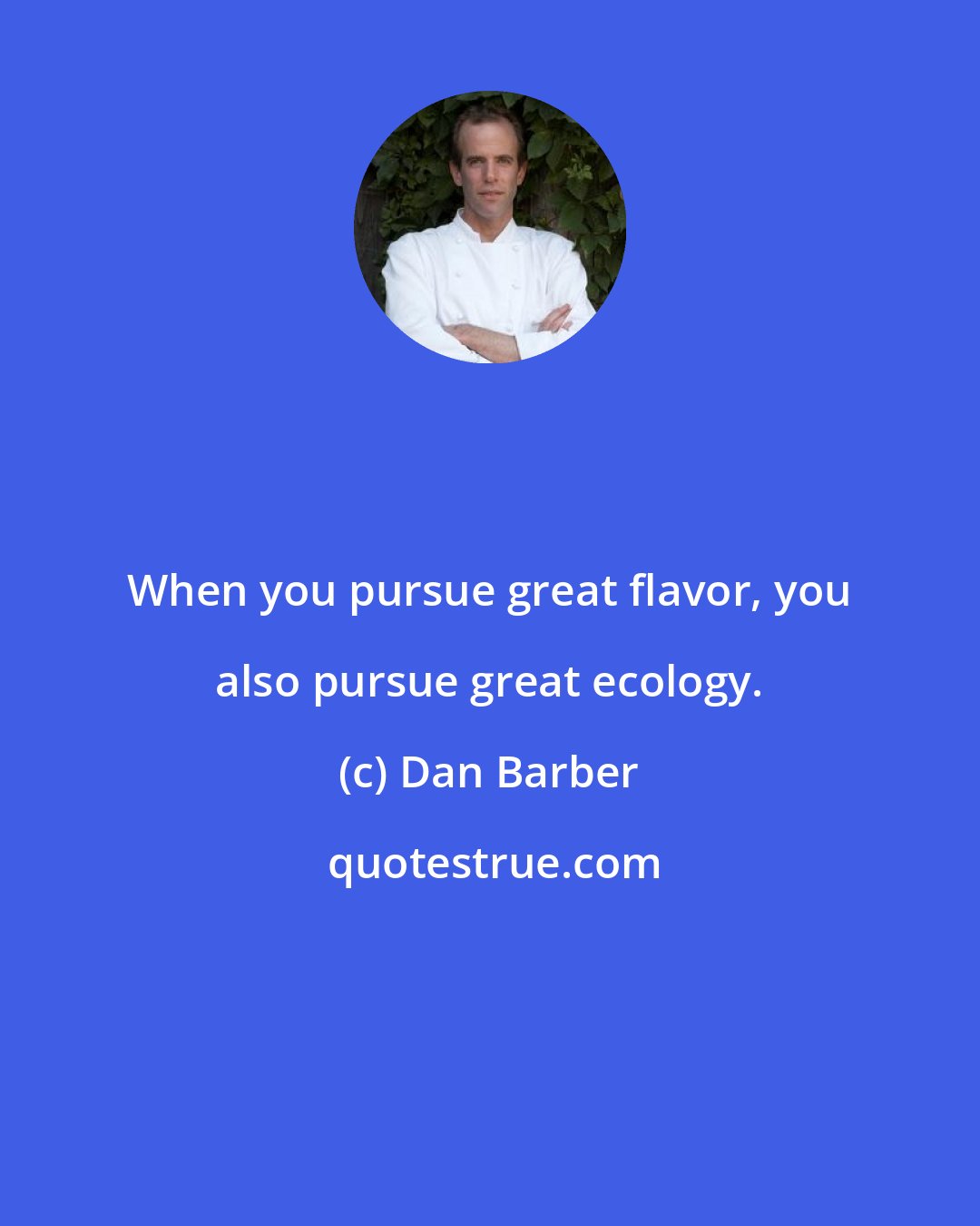 Dan Barber: When you pursue great flavor, you also pursue great ecology.