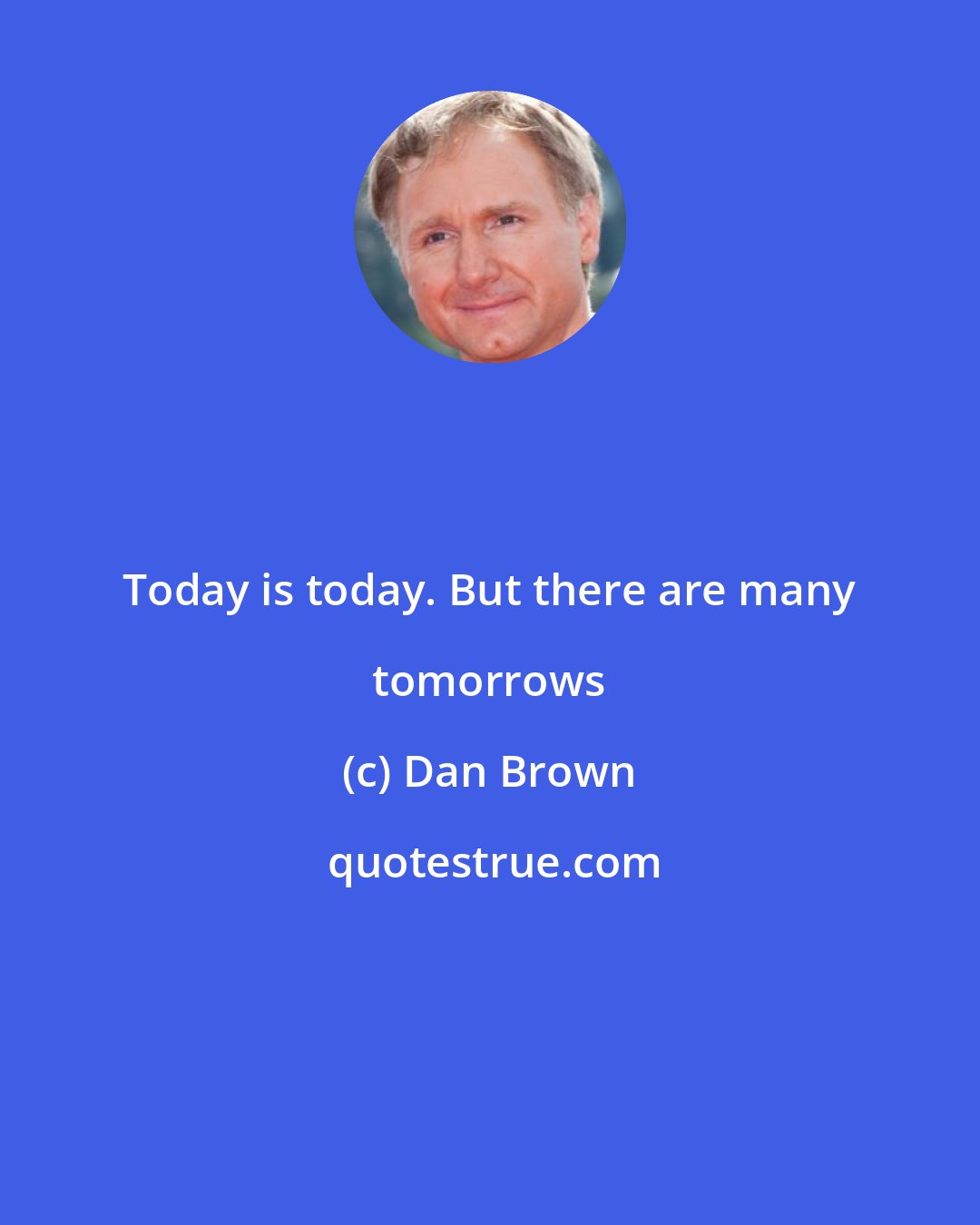 Dan Brown: Today is today. But there are many tomorrows