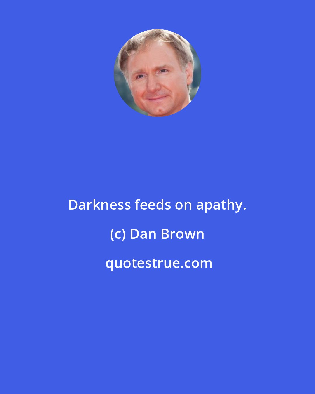 Dan Brown: Darkness feeds on apathy.