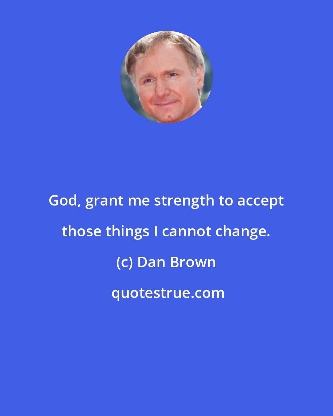 Dan Brown: God, grant me strength to accept those things I cannot change.