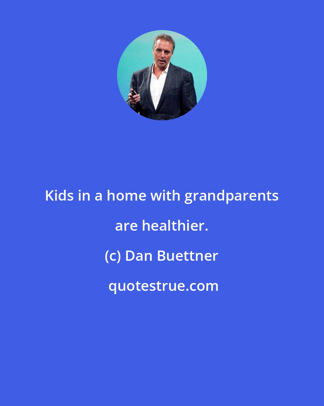 Dan Buettner: Kids in a home with grandparents are healthier.