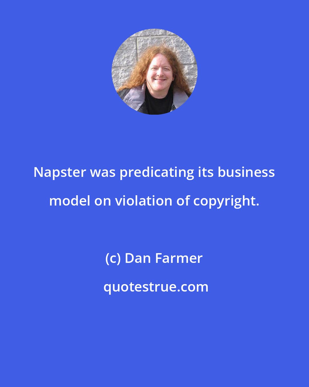 Dan Farmer: Napster was predicating its business model on violation of copyright.