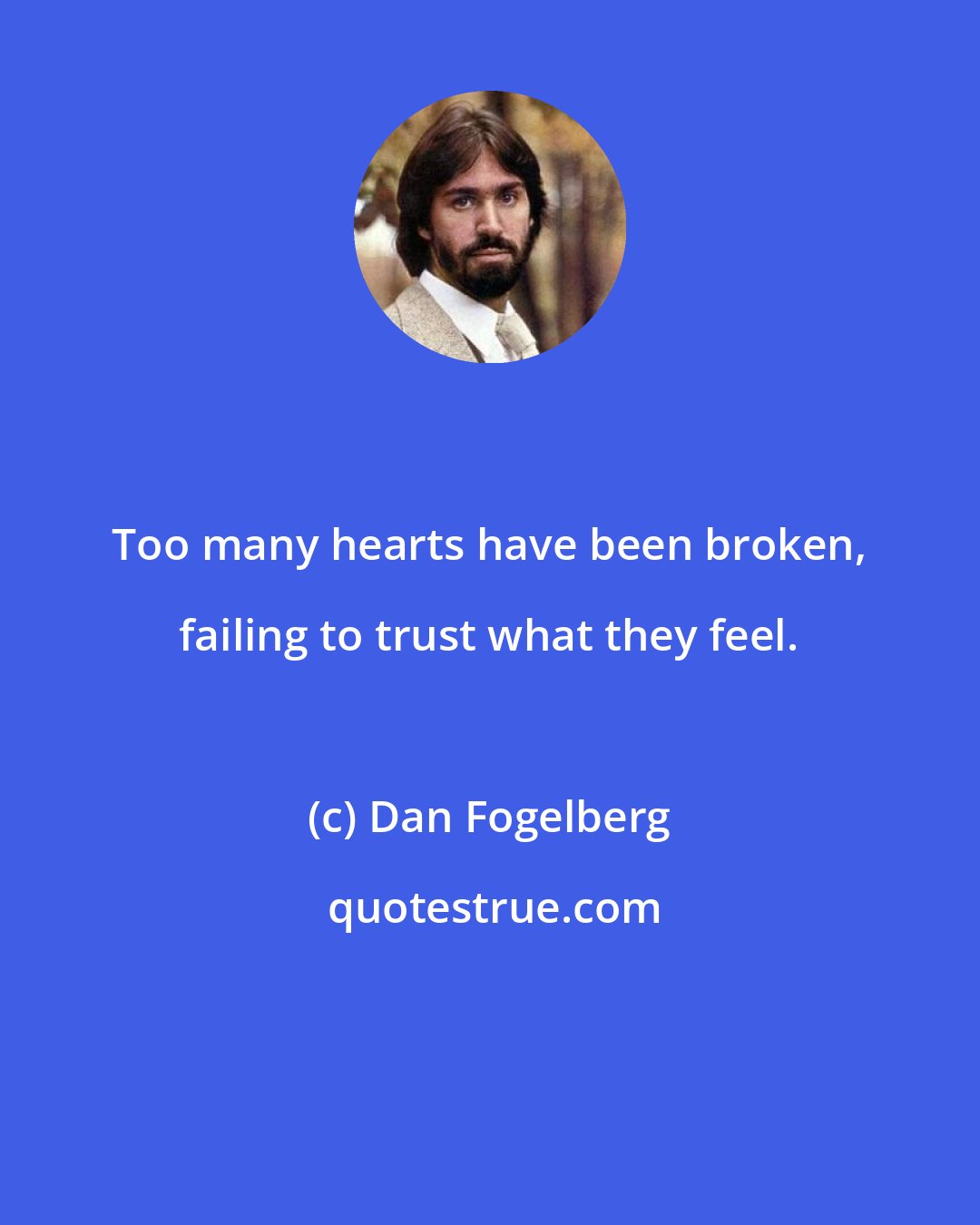 Dan Fogelberg: Too many hearts have been broken, failing to trust what they feel.