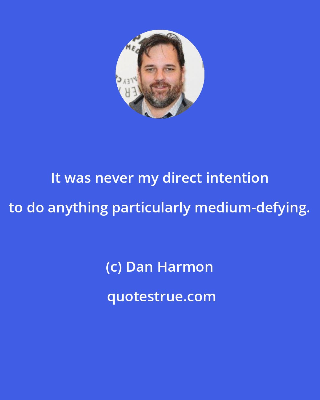 Dan Harmon: It was never my direct intention to do anything particularly medium-defying.