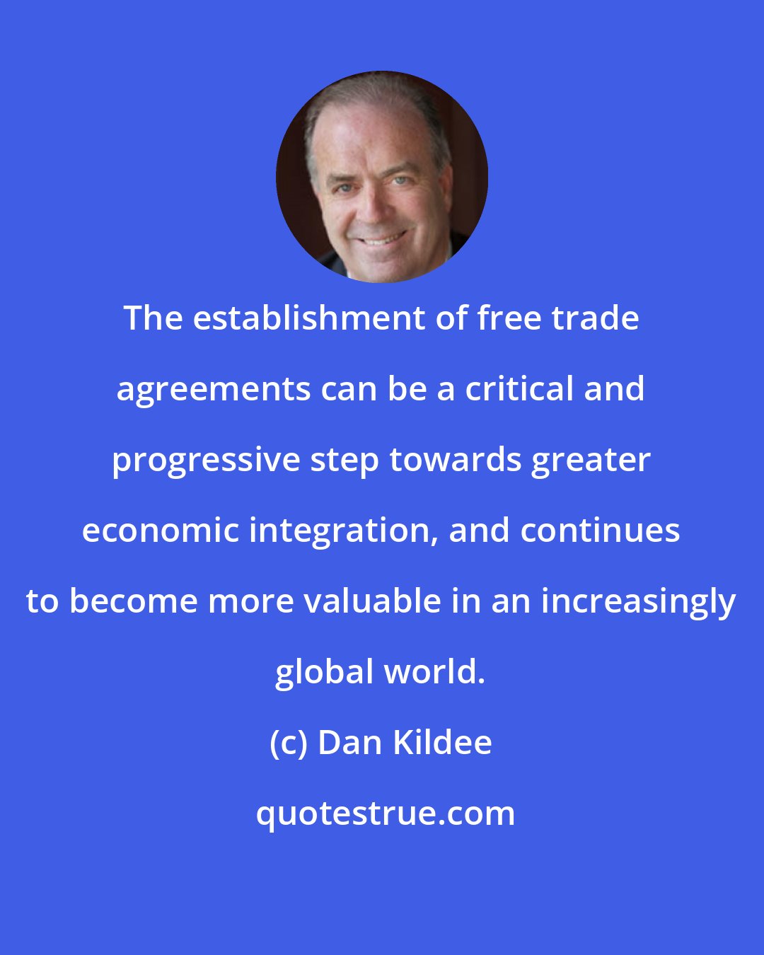 Dan Kildee: The establishment of free trade agreements can be a critical and progressive step towards greater economic integration, and continues to become more valuable in an increasingly global world.