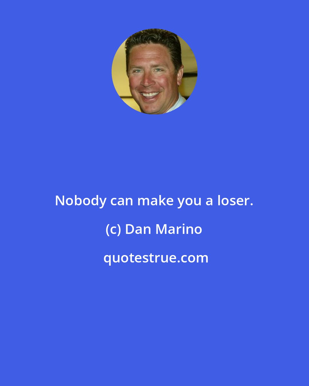 Dan Marino: Nobody can make you a loser.