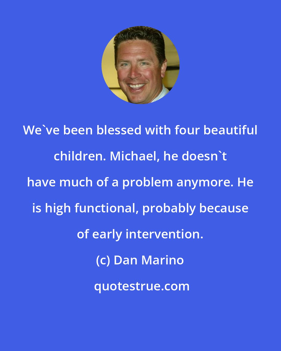 Dan Marino: We've been blessed with four beautiful children. Michael, he doesn't have much of a problem anymore. He is high functional, probably because of early intervention.