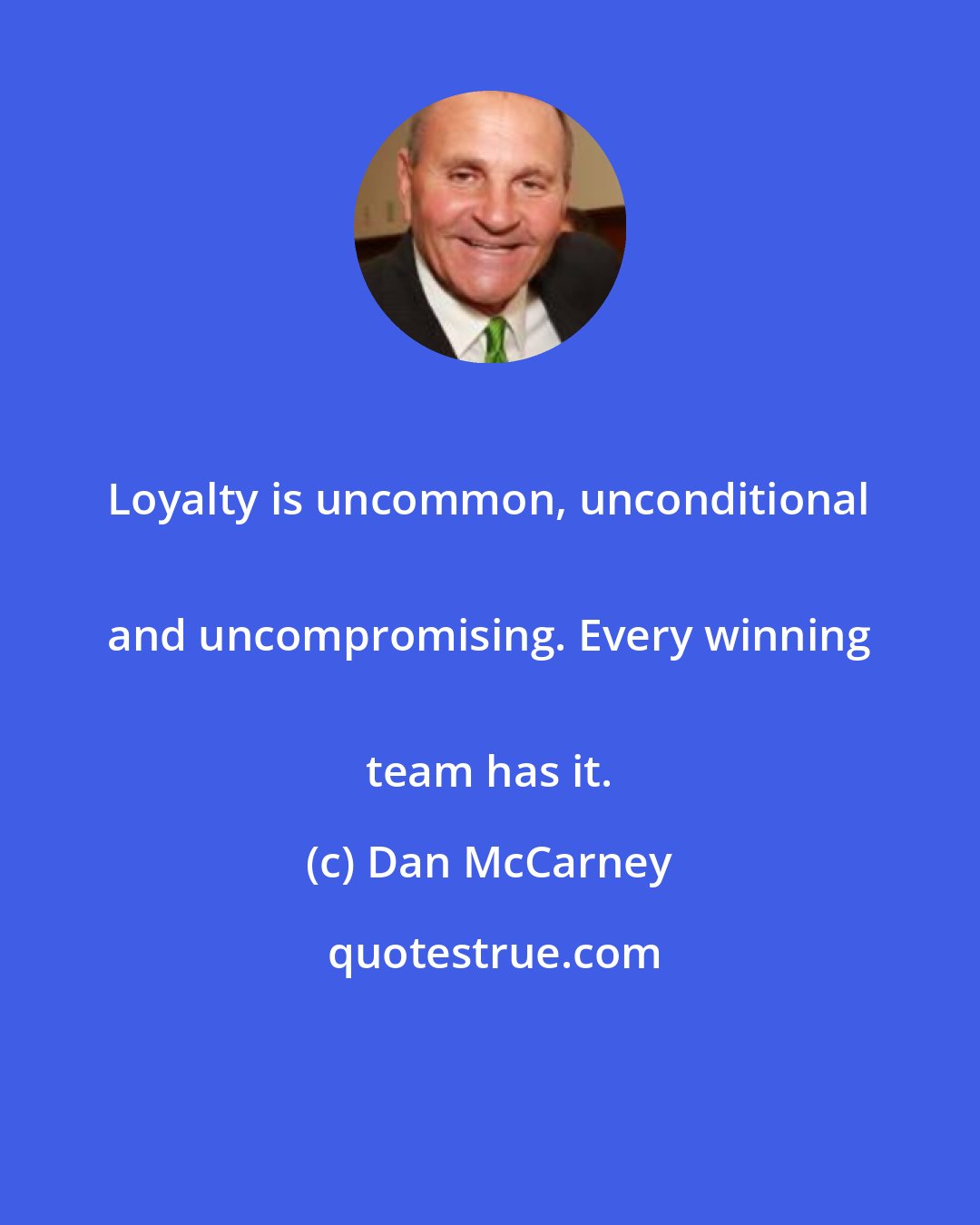 Dan McCarney: Loyalty is uncommon, unconditional 
 and uncompromising. Every winning 
 team has it.