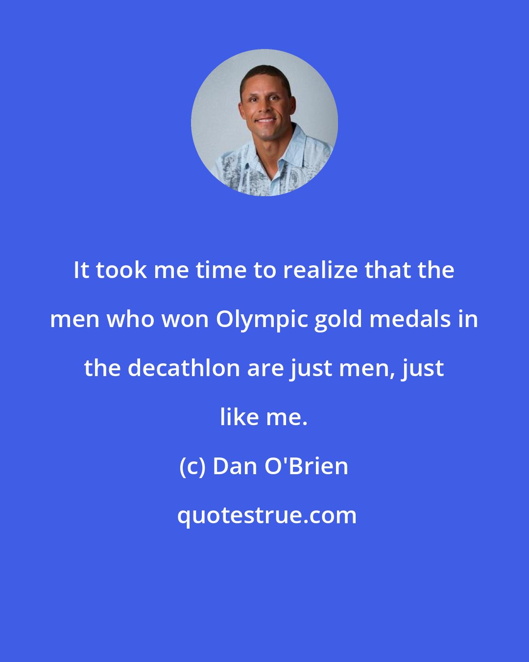 Dan O'Brien: It took me time to realize that the men who won Olympic gold medals in the decathlon are just men, just like me.