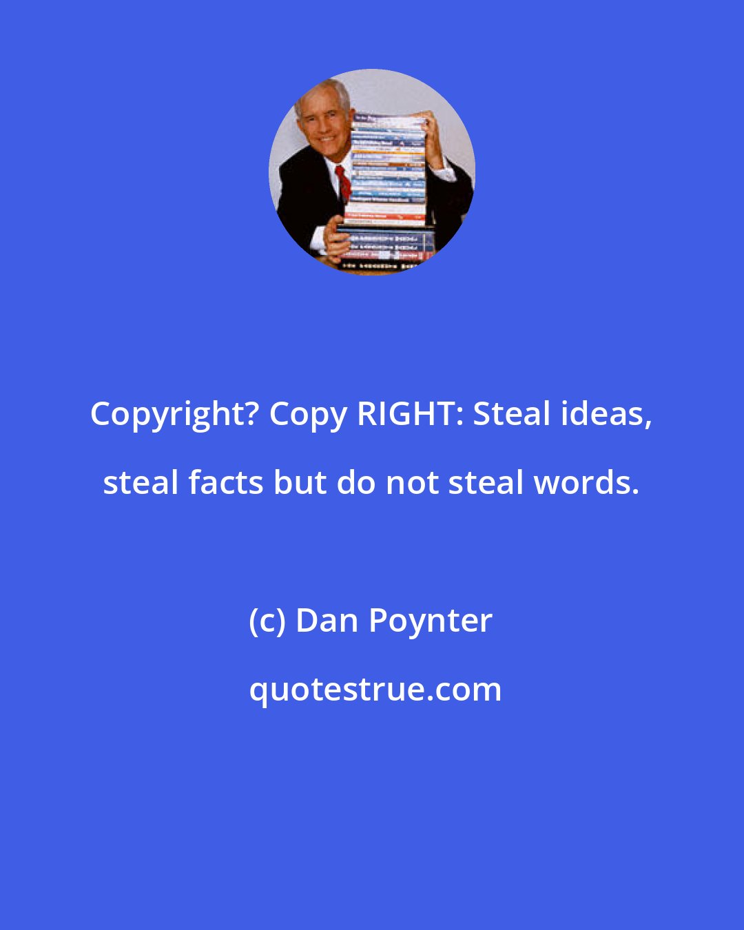 Dan Poynter: Copyright? Copy RIGHT: Steal ideas, steal facts but do not steal words.