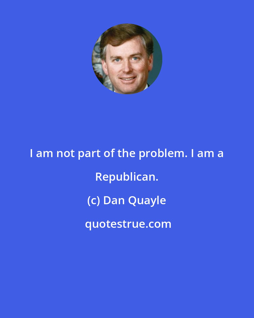 Dan Quayle: I am not part of the problem. I am a Republican.