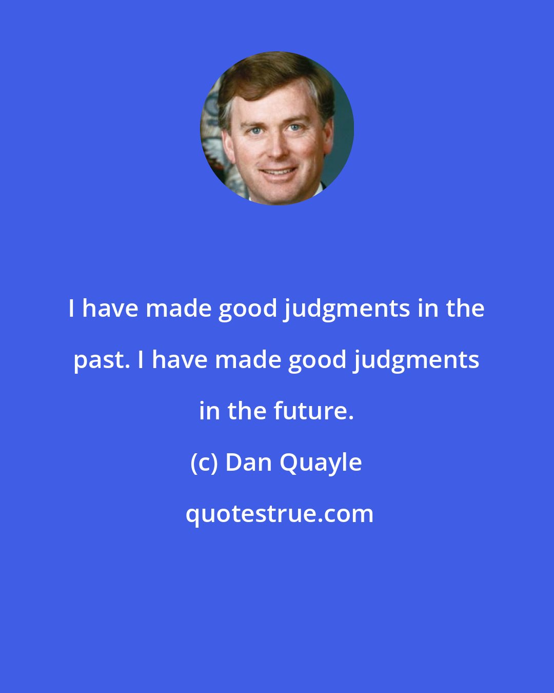 Dan Quayle: I have made good judgments in the past. I have made good judgments in the future.