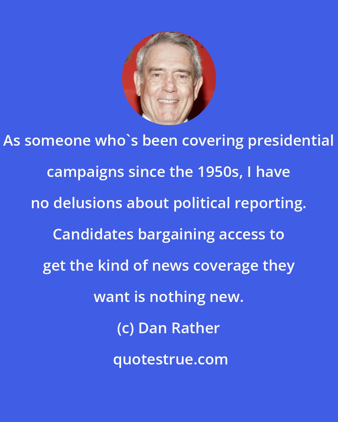 Dan Rather: As someone who's been covering presidential campaigns since the 1950s, I have no delusions about political reporting. Candidates bargaining access to get the kind of news coverage they want is nothing new.