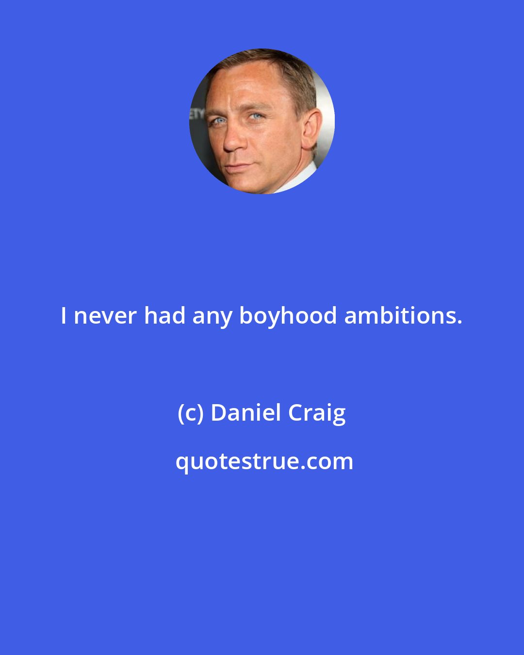 Daniel Craig: I never had any boyhood ambitions.