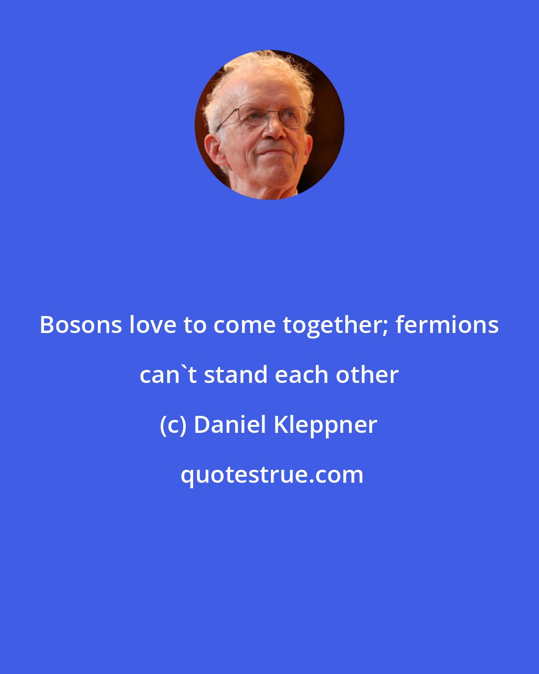 Daniel Kleppner: Bosons love to come together; fermions can't stand each other