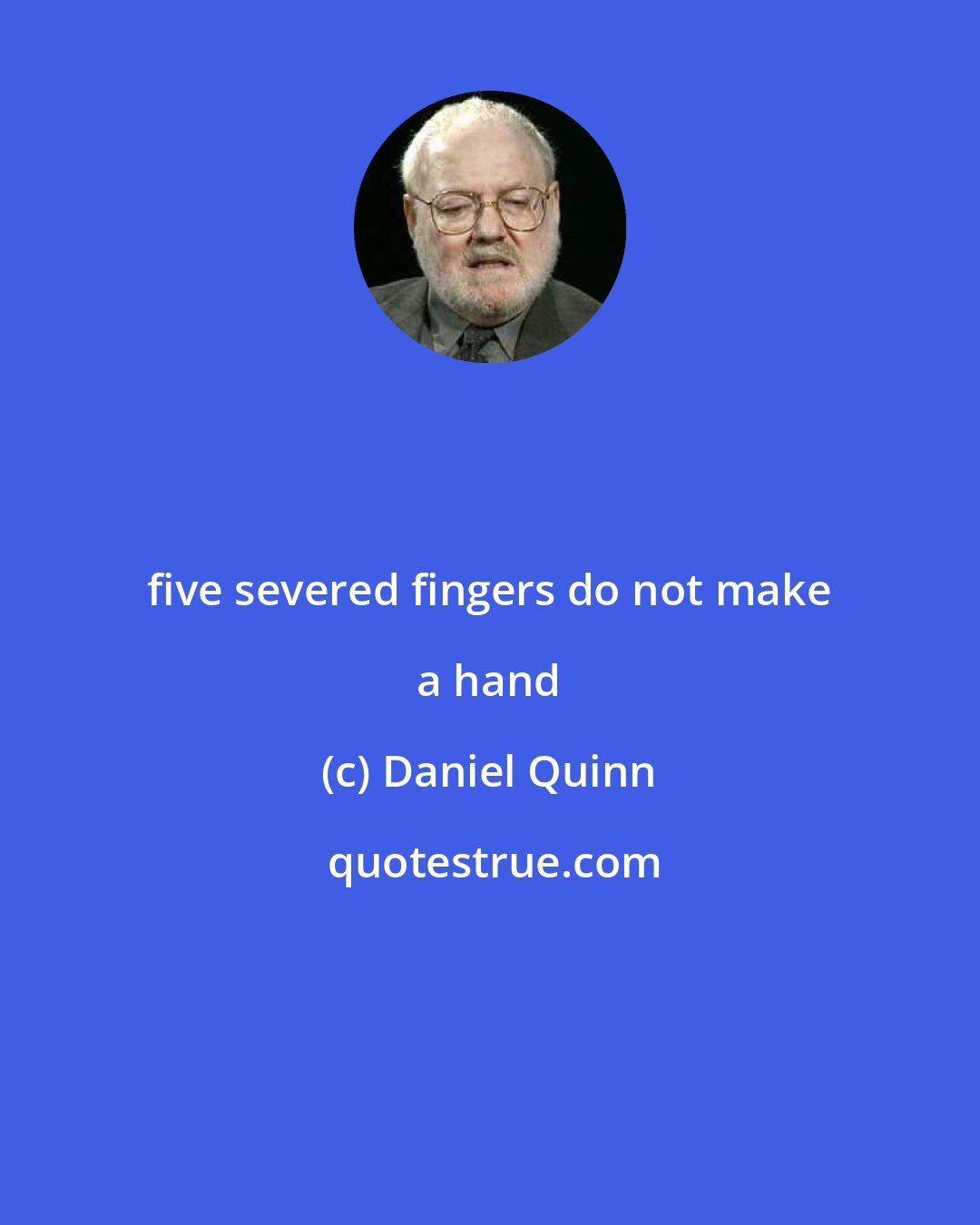 Daniel Quinn: five severed fingers do not make a hand