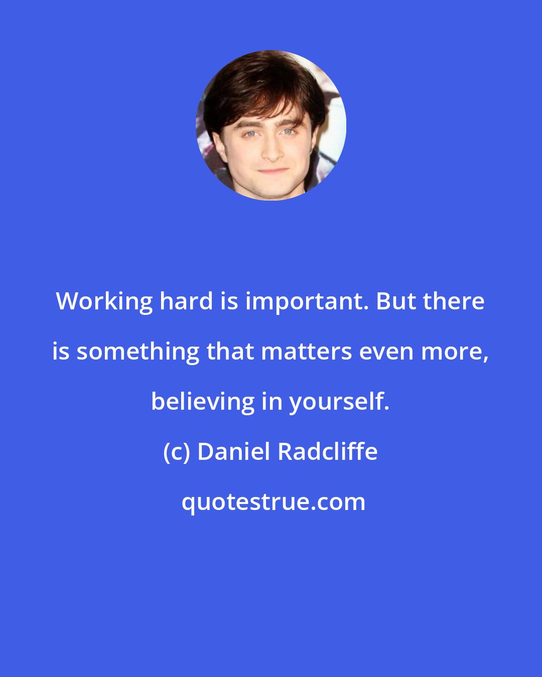 Daniel Radcliffe: Working hard is important. But there is something that matters even more, believing in yourself.