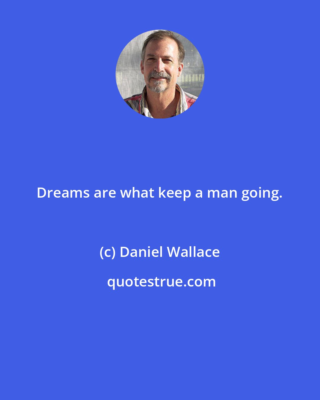 Daniel Wallace: Dreams are what keep a man going.