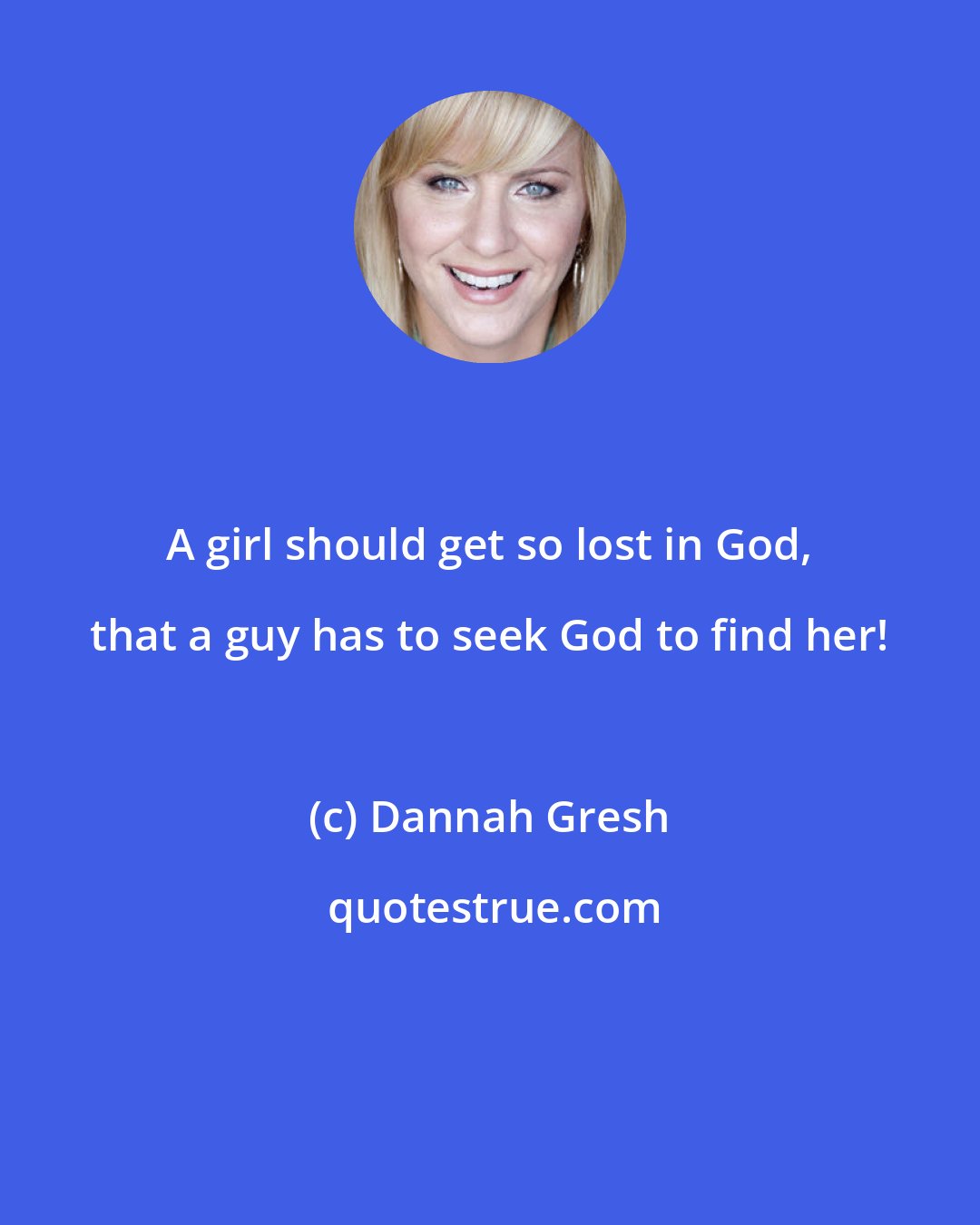 Dannah Gresh: A girl should get so lost in God, that a guy has to seek God to find her!