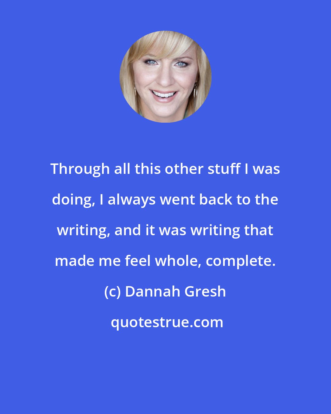 Dannah Gresh: Through all this other stuff I was doing, I always went back to the writing, and it was writing that made me feel whole, complete.