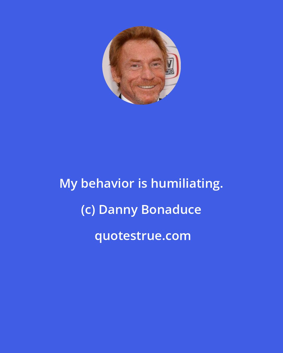 Danny Bonaduce: My behavior is humiliating.