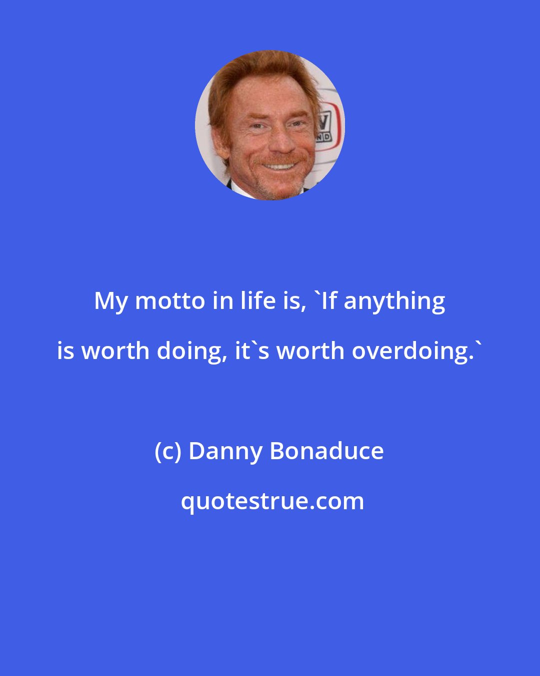 Danny Bonaduce: My motto in life is, 'If anything is worth doing, it's worth overdoing.'