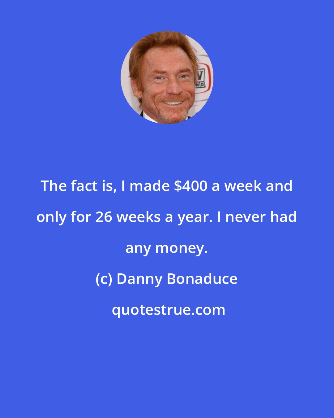 Danny Bonaduce: The fact is, I made $400 a week and only for 26 weeks a year. I never had any money.