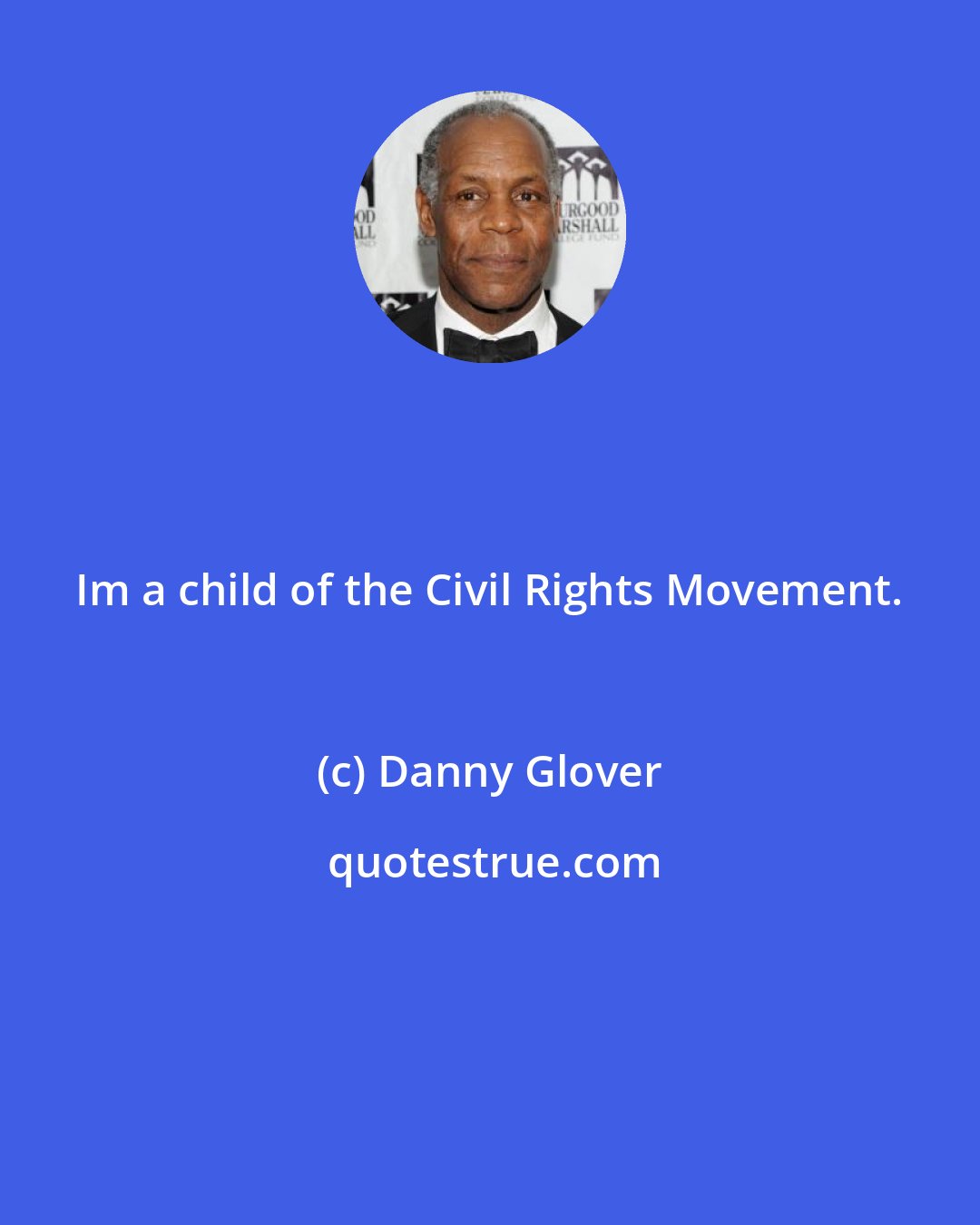 Danny Glover: Im a child of the Civil Rights Movement.