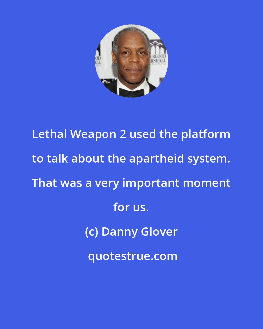 Danny Glover: Lethal Weapon 2 used the platform to talk about the apartheid system. That was a very important moment for us.
