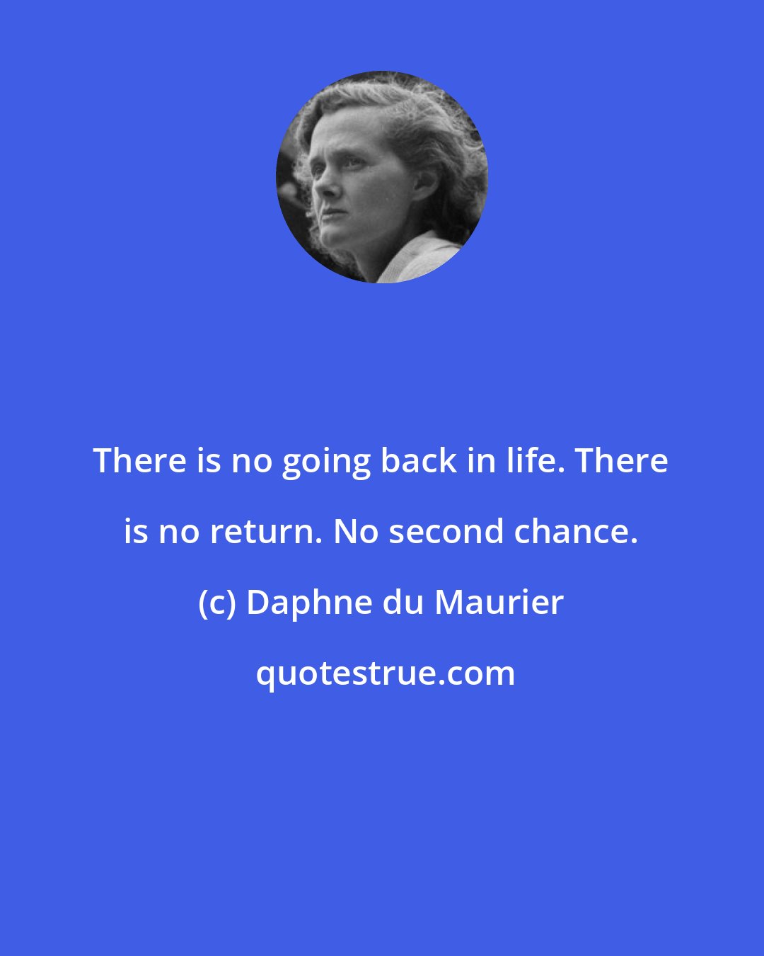 Daphne du Maurier: There is no going back in life. There is no return. No second chance.