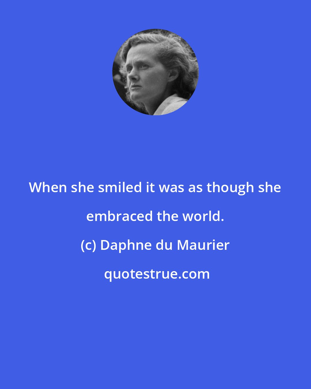 Daphne du Maurier: When she smiled it was as though she embraced the world.