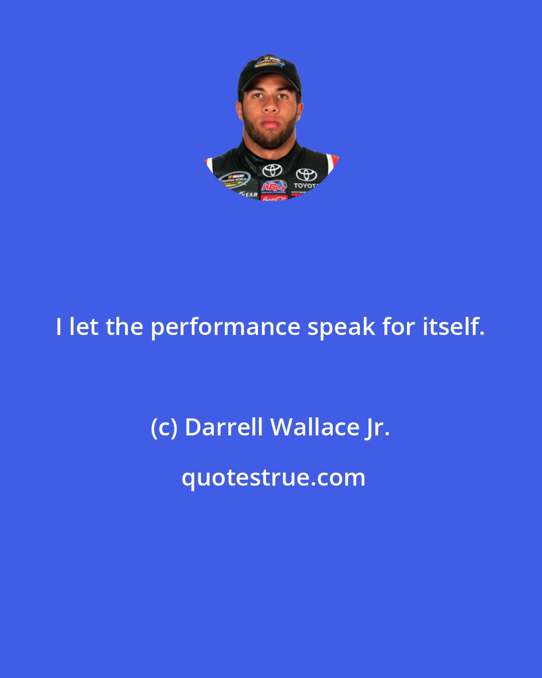 Darrell Wallace Jr.: I let the performance speak for itself.